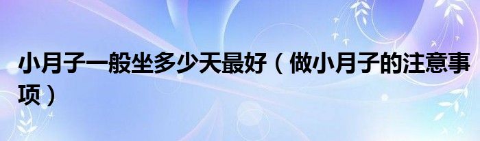 小月子一般坐多少天最好（做小月子的注意事項(xiàng)）