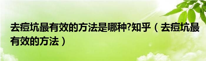 去痘坑最有效的方法是哪種?知乎（去痘坑最有效的方法）