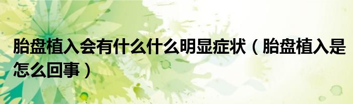 胎盤植入會(huì)有什么什么明顯癥狀（胎盤植入是怎么回事）