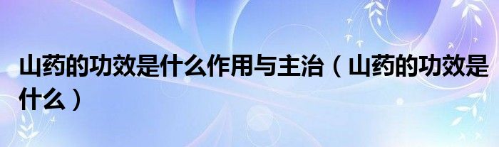 山藥的功效是什么作用與主治（山藥的功效是什么）