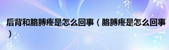 后背和胳膊疼是怎么回事（胳膊疼是怎么回事）