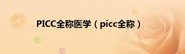 PICC全稱醫(yī)學(xué)（picc全稱）