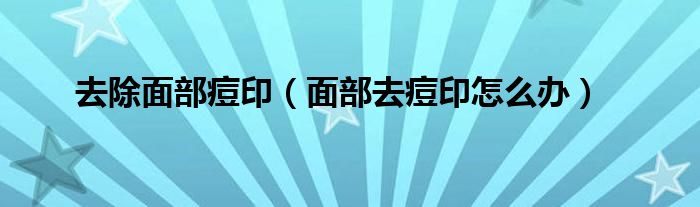 去除面部痘?。娌咳ザ挥≡趺崔k）