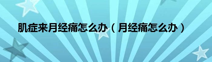 肌癥來月經(jīng)痛怎么辦（月經(jīng)痛怎么辦）