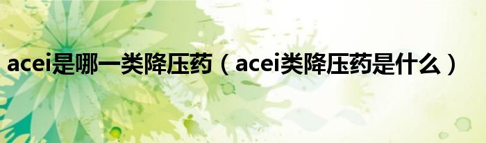 acei是哪一類降壓藥（acei類降壓藥是什么）