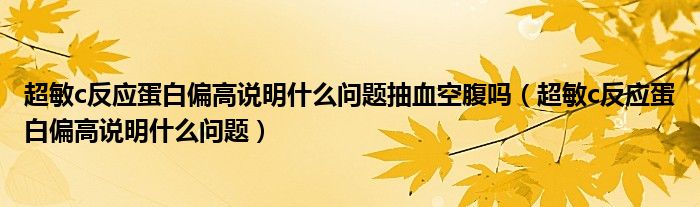 超敏c反應(yīng)蛋白偏高說明什么問題抽血空腹嗎（超敏c反應(yīng)蛋白偏高說明什么問題）