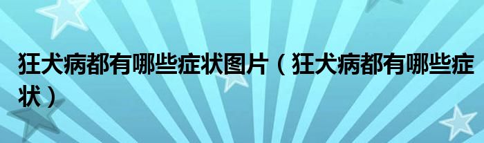 狂犬病都有哪些癥狀圖片（狂犬病都有哪些癥狀）