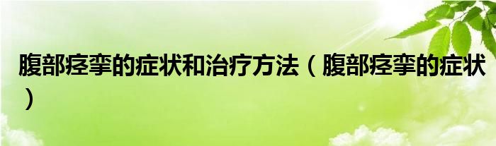 腹部痙攣的癥狀和治療方法（腹部痙攣的癥狀）