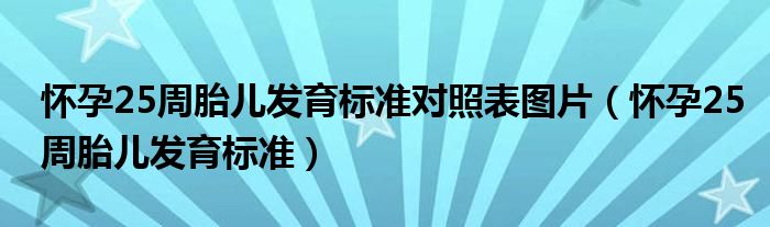 懷孕25周胎兒發(fā)育標(biāo)準(zhǔn)對照表圖片（懷孕25周胎兒發(fā)育標(biāo)準(zhǔn)）