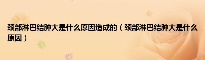 頸部淋巴結(jié)腫大是什么原因造成的（頸部淋巴結(jié)腫大是什么原因）