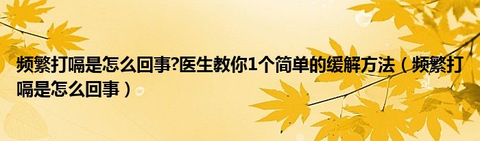 頻繁打嗝是怎么回事?醫(yī)生教你1個(gè)簡單的緩解方法（頻繁打嗝是怎么回事）