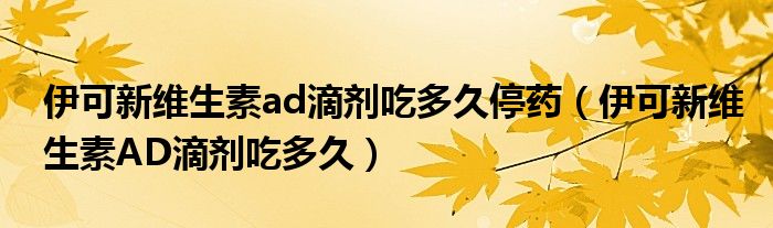 伊可新維生素ad滴劑吃多久停藥（伊可新維生素AD滴劑吃多久）