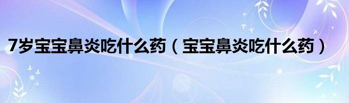 7歲寶寶鼻炎吃什么藥（寶寶鼻炎吃什么藥）