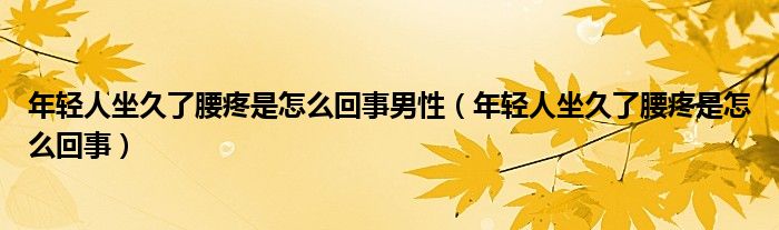 年輕人坐久了腰疼是怎么回事男性（年輕人坐久了腰疼是怎么回事）