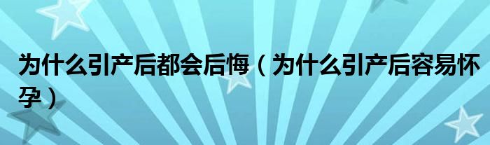 為什么引產后都會后悔（為什么引產后容易懷孕）