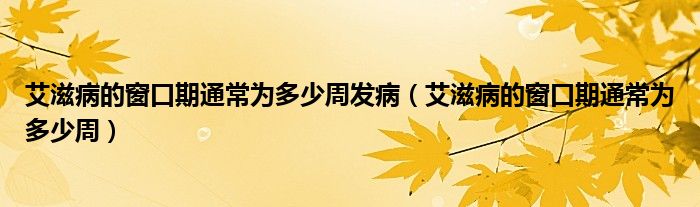 艾滋病的窗口期通常為多少周發(fā)病（艾滋病的窗口期通常為多少周）