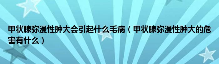 甲狀腺彌漫性腫大會引起什么毛?。谞钕購浡阅[大的危害有什么）