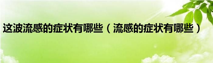 這波流感的癥狀有哪些（流感的癥狀有哪些）