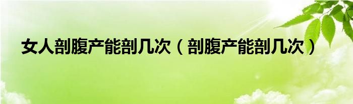 女人剖腹產能剖幾次（剖腹產能剖幾次）