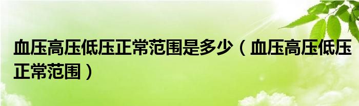 血壓高壓低壓正常范圍是多少（血壓高壓低壓正常范圍）