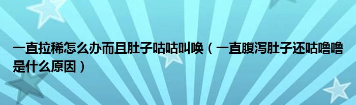 一直拉稀怎么辦而且肚子咕咕叫喚（一直腹瀉肚子還咕嚕嚕是什么原因）