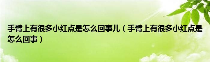 手臂上有很多小紅點是怎么回事兒（手臂上有很多小紅點是怎么回事）