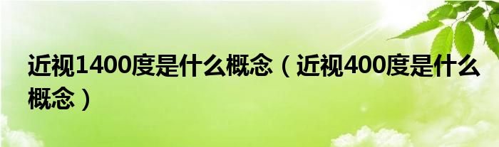 近視1400度是什么概念（近視400度是什么概念）