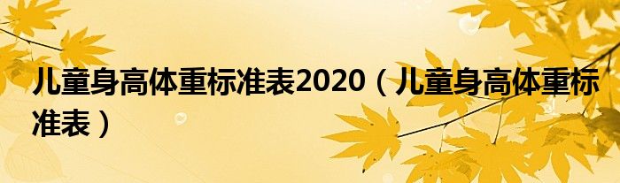 兒童身高體重標(biāo)準(zhǔn)表2020（兒童身高體重標(biāo)準(zhǔn)表）