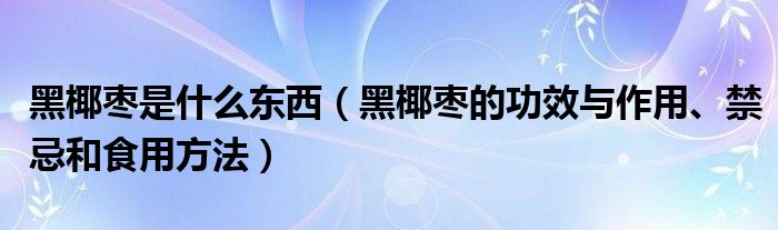 黑椰棗是什么東西（黑椰棗的功效與作用、禁忌和食用方法）