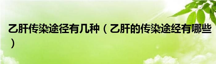 乙肝傳染途徑有幾種（乙肝的傳染途經(jīng)有哪些）