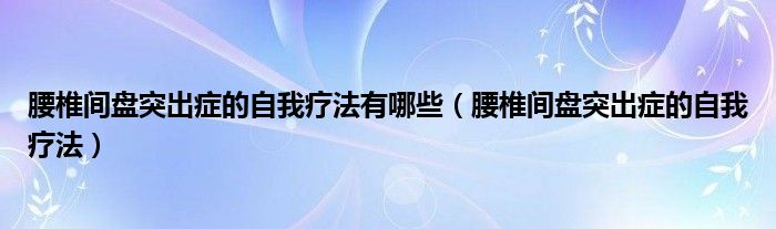 腰椎間盤突出癥的自我療法有哪些（腰椎間盤突出癥的自我療法）