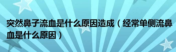 突然鼻子流血是什么原因造成（經(jīng)常單側(cè)流鼻血是什么原因）