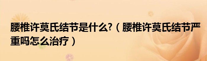 腰椎許莫氏結(jié)節(jié)是什么?（腰椎許莫氏結(jié)節(jié)嚴重嗎怎么治療）