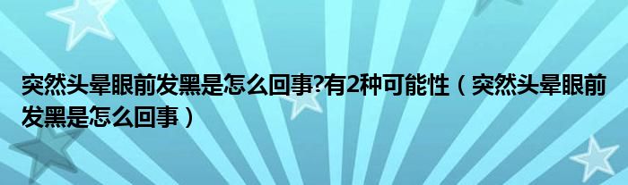 突然頭暈眼前發(fā)黑是怎么回事?有2種可能性（突然頭暈眼前發(fā)黑是怎么回事）