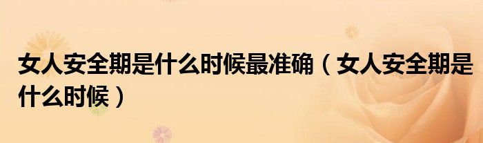 女人安全期是什么時候最準(zhǔn)確（女人安全期是什么時候）