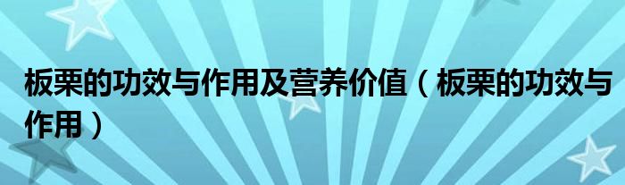 板栗的功效與作用及營(yíng)養(yǎng)價(jià)值（板栗的功效與作用）