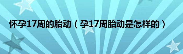 懷孕17周的胎動（孕17周胎動是怎樣的）