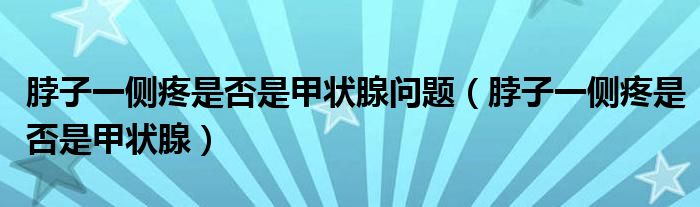 脖子一側疼是否是甲狀腺問題（脖子一側疼是否是甲狀腺）