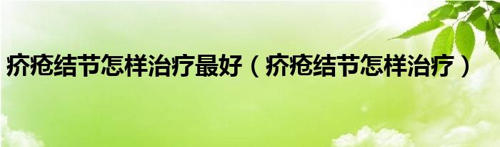 疥瘡結(jié)節(jié)怎樣治療最好（疥瘡結(jié)節(jié)怎樣治療）