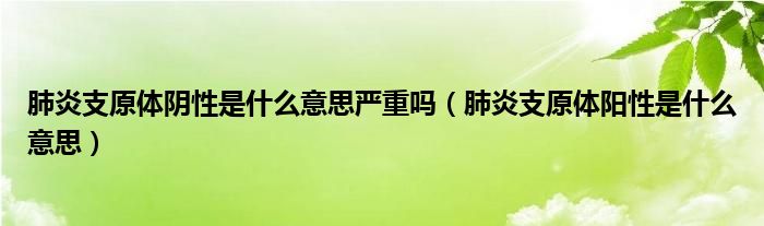 肺炎支原體陰性是什么意思嚴(yán)重嗎（肺炎支原體陽(yáng)性是什么意思）