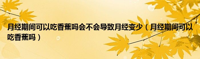 月經(jīng)期間可以吃香蕉嗎會(huì)不會(huì)導(dǎo)致月經(jīng)變少（月經(jīng)期間可以吃香蕉嗎）