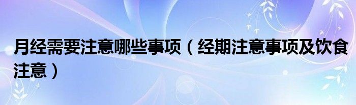 月經(jīng)需要注意哪些事項(xiàng)（經(jīng)期注意事項(xiàng)及飲食注意）