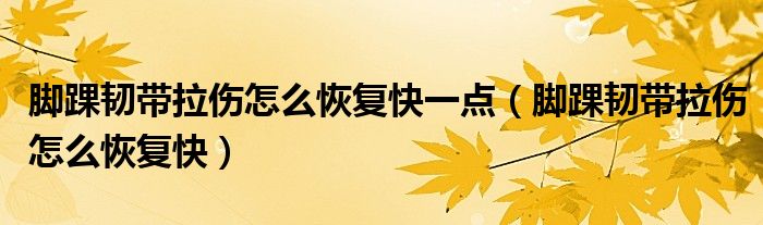 腳踝韌帶拉傷怎么恢復(fù)快一點(diǎn)（腳踝韌帶拉傷怎么恢復(fù)快）