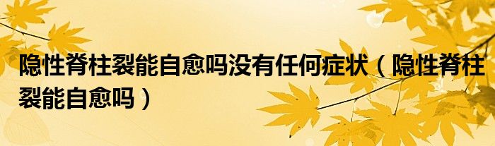 隱性脊柱裂能自愈嗎沒有任何癥狀（隱性脊柱裂能自愈嗎）