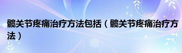 髖關(guān)節(jié)疼痛治療方法包括（髖關(guān)節(jié)疼痛治療方法）