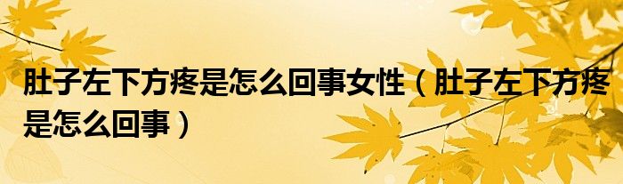 肚子左下方疼是怎么回事女性（肚子左下方疼是怎么回事）