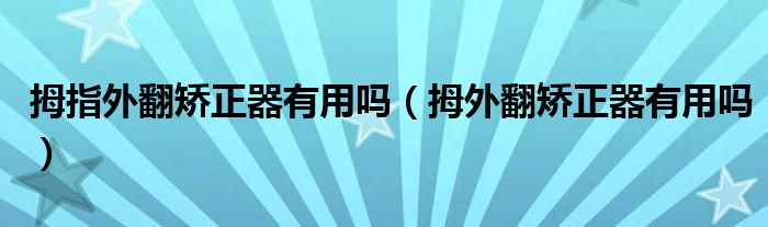 拇指外翻矯正器有用嗎（拇外翻矯正器有用嗎）