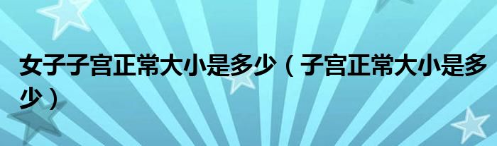 女子子宮正常大小是多少（子宮正常大小是多少）