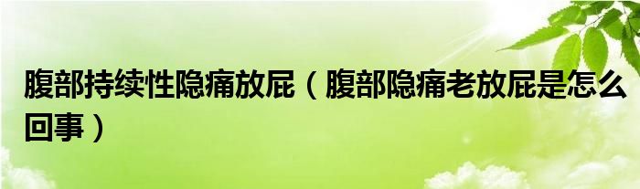 腹部持續(xù)性隱痛放屁（腹部隱痛老放屁是怎么回事）