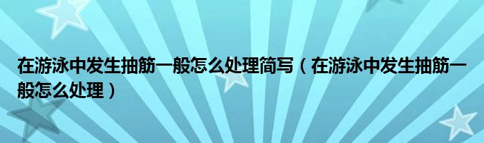 在游泳中發(fā)生抽筋一般怎么處理簡寫（在游泳中發(fā)生抽筋一般怎么處理）